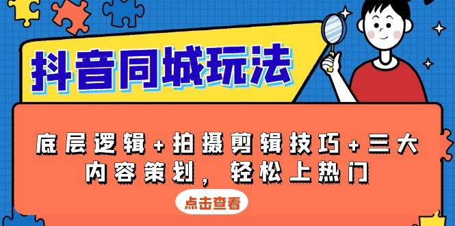 （13787期）抖音 同城玩法，底层逻辑+拍摄剪辑技巧+三大内容策划，轻松上热门四海领钱-网创-知识付费-网创项目资源站-副业项目-创业项目-搞钱项目四海领钱