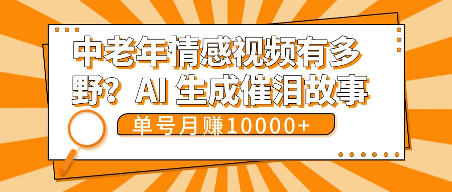 中老年情感视频有多野？AI 生成催泪故事，单号月变现10000+四海领钱-网创-知识付费-网创项目资源站-副业项目-创业项目-搞钱项目四海领钱