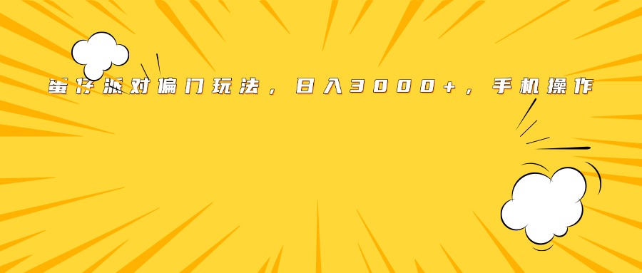 蛋仔派对偏门玩法，日入3000+，手机操作四海领钱-网创-知识付费-网创项目资源站-副业项目-创业项目-搞钱项目四海领钱