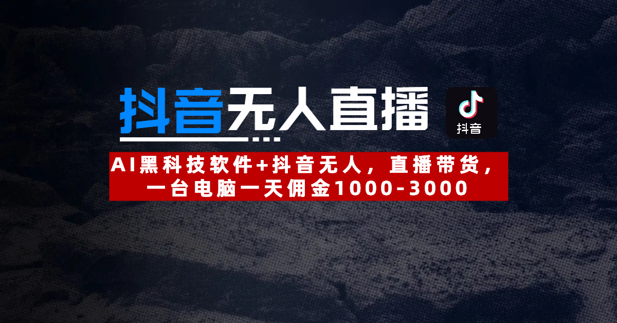【抖音无人直播】AI黑科技软件+抖音无人直播带货，一台电脑一天佣金1000-3000四海领钱-网创-知识付费-网创项目资源站-副业项目-创业项目-搞钱项目四海领钱