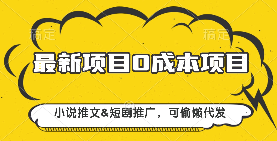 最新项目 0成本项目，小说推文&短剧推广，可偷懒代发四海领钱-网创-知识付费-网创项目资源站-副业项目-创业项目-搞钱项目四海领钱