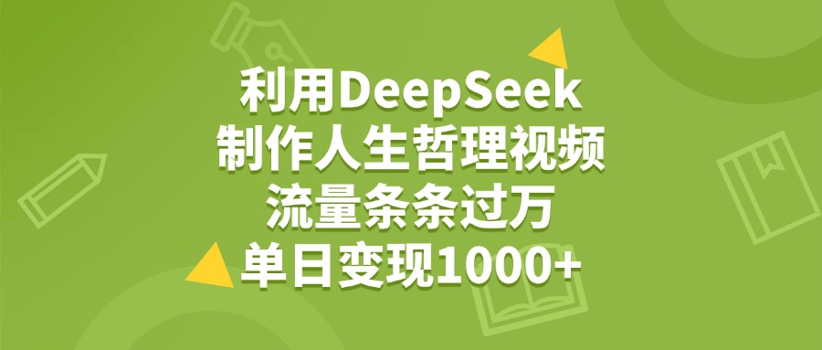 利用DeepSeek制作人生哲理视频，流量条条过万，单日变现1000+四海领钱-网创-知识付费-网创项目资源站-副业项目-创业项目-搞钱项目四海领钱