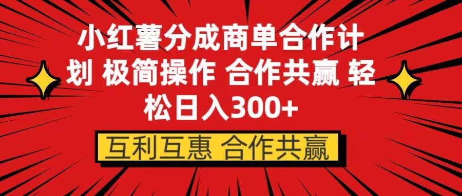 小红书分成商单合作计划 极简操作 合作共赢四海领钱-网创-知识付费-网创项目资源站-副业项目-创业项目-搞钱项目四海领钱