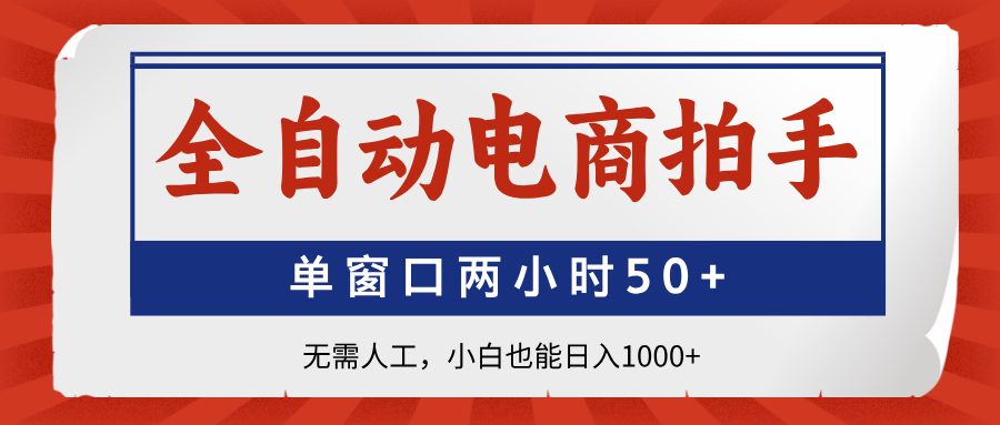 全自动电商拍手，单窗口两小时50+无需人工小白也能日入1000+四海领钱-网创-知识付费-网创项目资源站-副业项目-创业项目-搞钱项目四海领钱