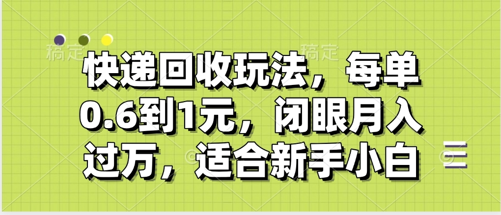 快递回收自助玩法，没单收益0.6到1元，闭眼也能月入一万，适合新手小白四海领钱-网创-知识付费-网创项目资源站-副业项目-创业项目-搞钱项目四海领钱