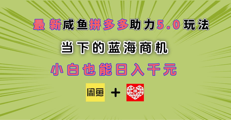 最新闲鱼拼多多助力玩法 当下的蓝海商机 新手小白也能轻松操作 实现日入千元四海领钱-网创-知识付费-网创项目资源站-副业项目-创业项目-搞钱项目四海领钱