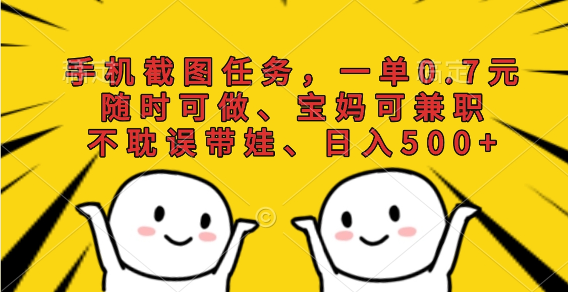 手机截图任务，一单0.7元，随时可做、宝妈可兼职，不耽误带娃、日入500+四海领钱-网创-知识付费-网创项目资源站-副业项目-创业项目-搞钱项目四海领钱
