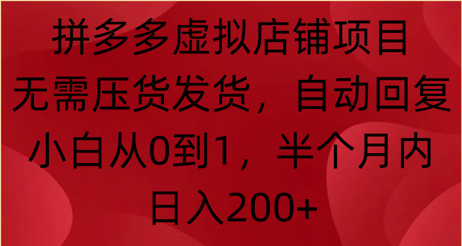拼多多虚拟店铺项目，无需压货发货，自动回复，小白从0到1，半个月内日入200+四海领钱-网创-知识付费-网创项目资源站-副业项目-创业项目-搞钱项目四海领钱