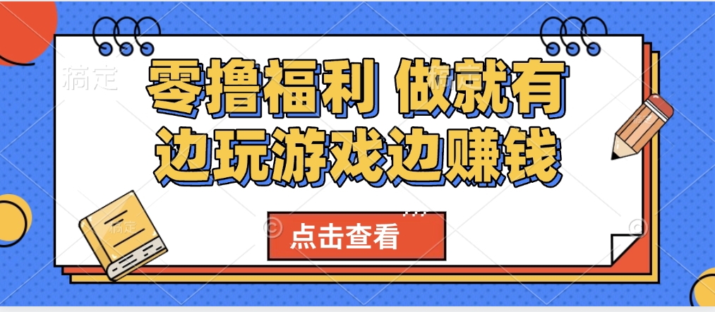 最新0撸福利 有手机就行随时随地做 纯净无广告 边玩游戏边赚 轻松日入500+四海领钱-网创-知识付费-网创项目资源站-副业项目-创业项目-搞钱项目四海领钱