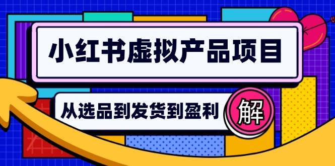 （12937期）小红书虚拟产品店铺运营指南：从选品到自动发货，轻松实现日躺赚几百四海领钱-网创-知识付费-网创项目资源站-副业项目-创业项目-搞钱项目四海领钱