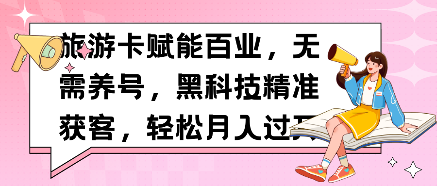 旅游卡赋能百业，无需养号，黑科技精准获客，轻松月入过万四海领钱-网创-知识付费-网创项目资源站-副业项目-创业项目-搞钱项目四海领钱