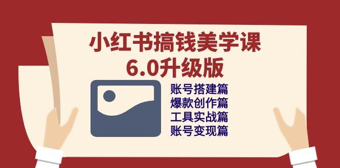 （10412期）小红书搞钱美学课-6.0升级版，账号搭建/爆款创作/工具实战/账号变现篇四海领钱-网创-知识付费-网创项目资源站-副业项目-创业项目-搞钱项目四海领钱