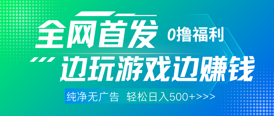 全网首发 0撸项目，不看广告边玩游戏边赚钱，单日收益三位数，有手机随时随地做四海领钱-网创-知识付费-网创项目资源站-副业项目-创业项目-搞钱项目四海领钱