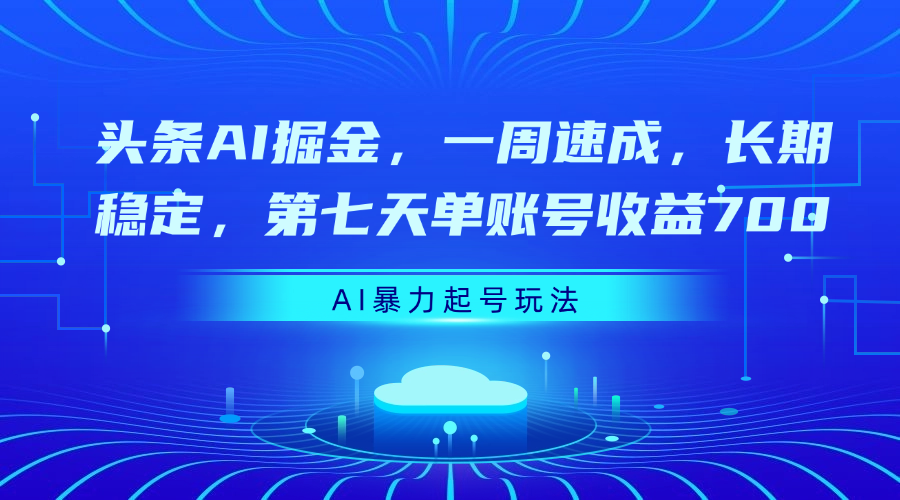 头条AI掘金，一周速成，长期稳定，第七天单账号收益700四海领钱-网创-知识付费-网创项目资源站-副业项目-创业项目-搞钱项目四海领钱