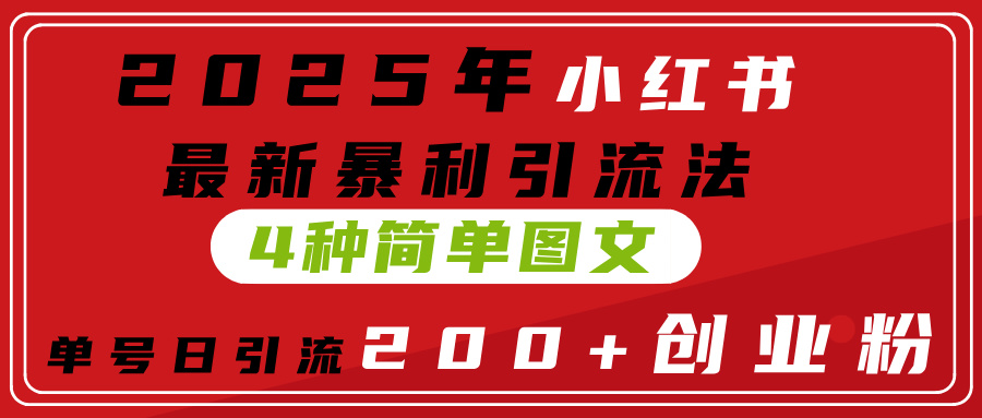 2025年小红书最新暴利引流法，4种简单图文，单号日引流200+创业粉(附无脑抄模板）四海领钱-网创-知识付费-网创项目资源站-副业项目-创业项目-搞钱项目四海领钱