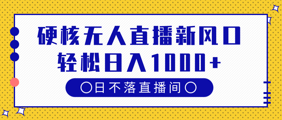 硬核无人直播新风口，日不落直播间，轻松日入1000+四海领钱-网创-知识付费-网创项目资源站-副业项目-创业项目-搞钱项目四海领钱
