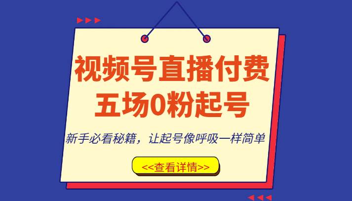 视频号直播付费五场0粉起号课，新手必看秘籍，让起号像呼吸一样简单四海领钱-网创-知识付费-网创项目资源站-副业项目-创业项目-搞钱项目四海领钱