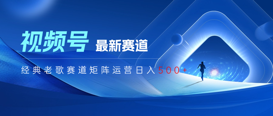 视频号最新经典老歌赛道矩阵运营日入500+四海领钱-网创-知识付费-网创项目资源站-副业项目-创业项目-搞钱项目四海领钱