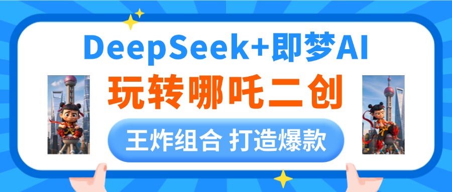 DeepSeek玩转哪吒二创，王炸组合 打造爆款四海领钱-网创-知识付费-网创项目资源站-副业项目-创业项目-搞钱项目四海领钱
